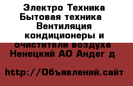 Электро-Техника Бытовая техника - Вентиляция,кондиционеры и очистители воздуха. Ненецкий АО,Андег д.